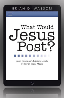 What Would Jesus Post? : Seven Principles Christians Should Follow in Social Media