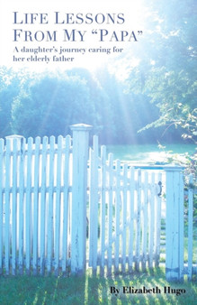 Life Lessons from My "Papa" : A Daughter's Journey Caring for Her Elderly Father