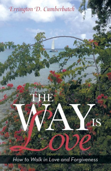 The Way Is Love : How to Walk in Love and Forgiveness