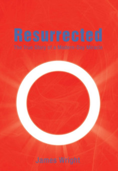 Resurrected : The True Story of a Modern-Day Miracle