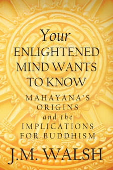Your Enlightened Mind Wants to Know : Mahayana's Origins and the Implications for Buddhism