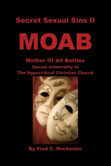 Secret Sexual Sins II : Moab Mother of All Battles Sexual Immorality in the Hypocritical Christian Church