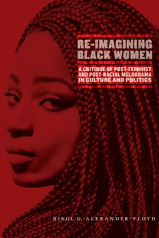 Re-Imagining Black Women : A Critique of Post-Feminist and Post-Racial Melodrama in Culture and Politics