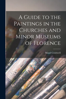 A Guide to the Paintings in the Churches and Minor Museums of Florence by Maud Cruttwell - Paperback