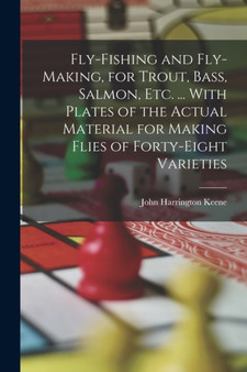 Fly-Fishing and Fly-Making, for Trout, Bass, Salmon, Etc. ... With Plates of the Actual Material for Making Flies of Forty-Eight Varieties by John Harrington Keene - Paperback