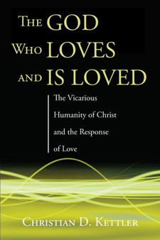 The God Who Loves and Is Loved : The Vicarious Humanity of Christ and the Response of Love
