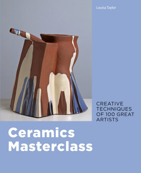 Ceramics Masterclass : Creative Techniques of 100 Great Artists by Louisa Taylor - Paperback