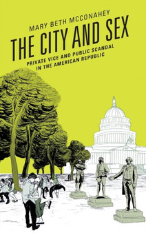 The City and Sex : Private Vice and Public Scandal in the American Republic