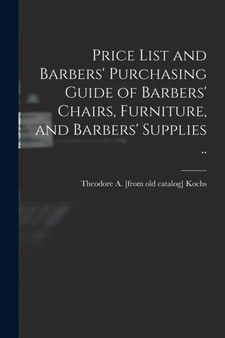 Price List and Barbers' Purchasing Guide of Barbers' Chairs, Furniture, and Barbers' Supplies .. by Theodore a [From Old Catalog] Kochs - Paperback