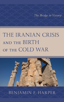 The Iranian Crisis and the Birth of the Cold War : The Bridge to Victory