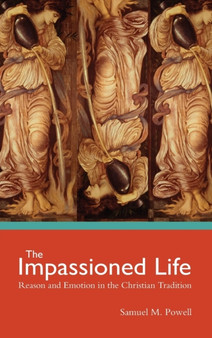 The Impassioned Life : Reason and Emotion in the Christian Tradition