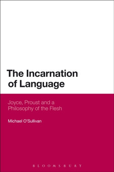 The Incarnation of Language : Joyce, Proust and a Philosophy of the Flesh