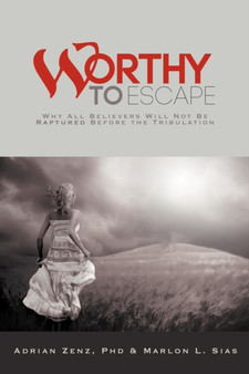 Worthy to Escape : Why All Believers Will Not be Raptured Before the Tribulation