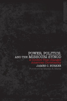 Power, Politics, and the Missouri Synod : A Conflict That Changed American Christianity