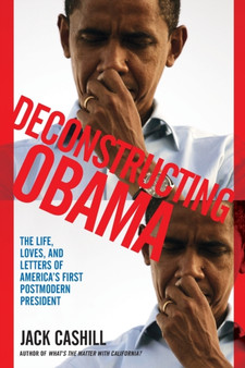 Deconstructing Obama : The Life, Loves, and Letters of America's First Postmodern President