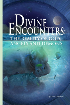Divine Encounters : The Reality of God, Angels & Demons