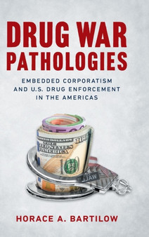 Drug War Pathologies : Embedded Corporatism and U.S. Drug Enforcement in the Americas