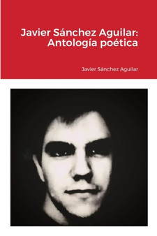 Javier Sanchez Aguilar : Antologia poetica