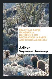 Practical Paper Hanging : A Handbook on Decoration in Paper and Other Materials by Arthur Seymour Jennings - Paperback
