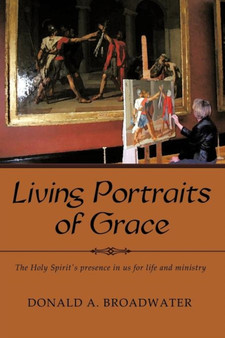 Living Portraits of Grace : The Holy Spirit's Presence in Us for Life and Ministry