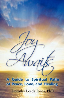 Joy Awaits : A Guide to Spiritual Paths of Peace, Love, and Healing