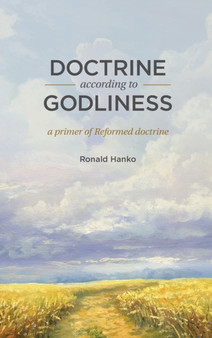 Doctrine According to Godliness : A Primer of Reformed Doctrine