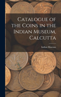 Catalogue of the Coins in the Indian Museum, Calcutta by Indian Museum - Hardback