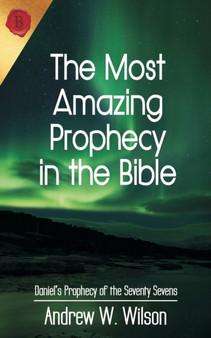 The Most Amazing Prophecy in the Bible : Daniel's Prophecy of the Seventy Sevens