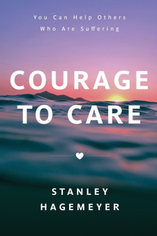 Courage to Care : You Can Help Others Who Are Suffering