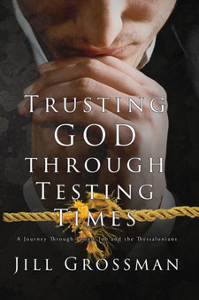 Trusting God Through Testing Times : A Journey Through James, Job and the Thessalonians