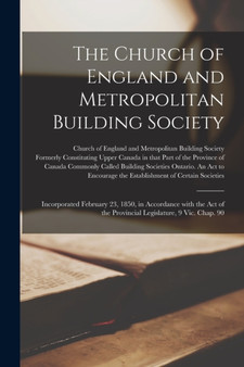 The Church of England and Metropolitan Building Society [microform] : Incorporated February 23, 1850, in Accordance With the Act of the Provincial Legislature, 9 Vic. Chap. 90