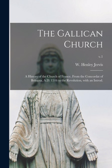 The Gallican Church : a History of the Church of France, From the Concordat of Bologna, A.D. 1516 to the Revolution, With an Introd.; v.1