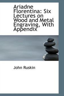 Ariadne Florentina : Six Lectures on Wood and Metal Engraving, with Appendix by John Ruskin - Paperback
