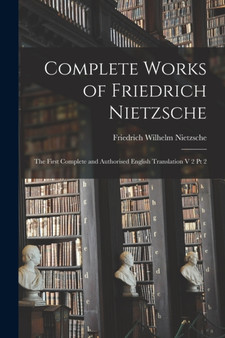 Complete Works of Friedrich Nietzsche : The First Complete and Authorised English Translation V 2 Pt 2