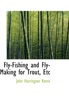 Fly-Fishing and Fly-Making for Trout, Etc by John Harrington Keene - Hardback