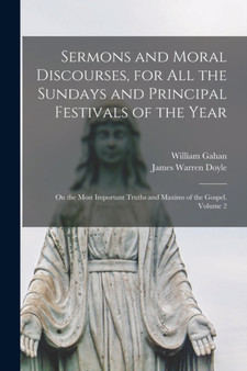 Sermons and Moral Discourses, for All the Sundays and Principal Festivals of the Year : on the Most Important Truths and Maxims of the Gospel. Volume 2