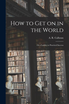 How to Get on in the World : or a Ladder to Practical Success