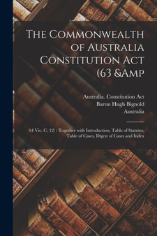 The Commonwealth of Australia Constitution Act (63 & 64 Vic. C. 12) : Together With Introduction, Table of Statutes, Table of Cases, Digest of Cases and Index