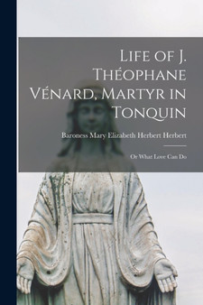 Life of J. Theophane Venard, Martyr in Tonquin : or What Love Can Do