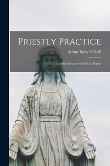 Priestly Practice [microform] : Familiar Essays on Clerical Topics