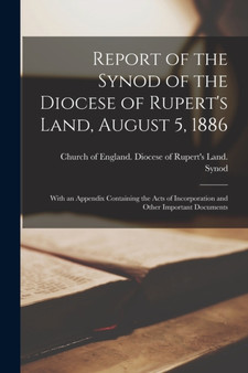 Report of the Synod of the Diocese of Rupert's Land, August 5, 1886 [microform] : With an Appendix Containing the Acts of Incorporation and Other Important Documents