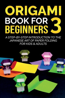 Origami Book For Beginners 3 : A Step-By-Step Introduction To The Japanese Art Of Paper Folding For Kids & Adults by Yuto Kanazawa - Paperback
