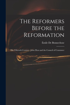 The Reformers Before the Reformation : The Fifteenth Century: John Huss and the Council of Constance by Emile de Bonnechose - Paperback