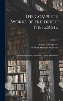 The Complete Works of Friedrich Nietzsche : The First Complete and Authorized English Translation; Volume 5