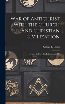 War of Antichrist With the Church and Christian Civilization : Lectures Delivered in Edinburgh in Oc