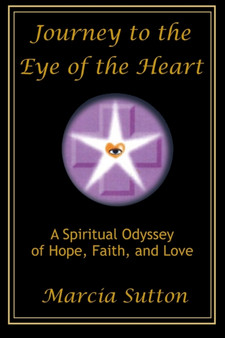 Journey to the Eye of the Heart : A Spiritual Odyssey of Hope, Faith, and Love