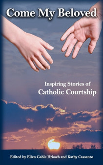 Come My Beloved : Inspiring Stories of Catholic Courtship