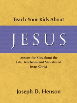 Teach Your Kids about Jesus : Lessons for Kids about the Life, Teachings, and Ministry of Jesus Christ