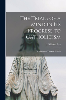 The Trials of a Mind in Its Progress to Catholicism [microform] : in a Letter to This Old Friends