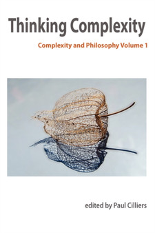 Thinking Complexity : Complexity & Philosophy Volume 1